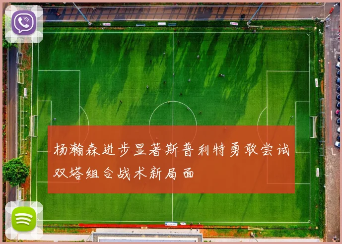 杨瀚森进步显著斯普利特勇敢尝试双塔组合战术新局面