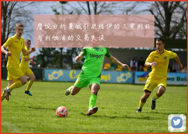 詹俊分析曼城引进格伊的三重利好与利物浦的交易失误