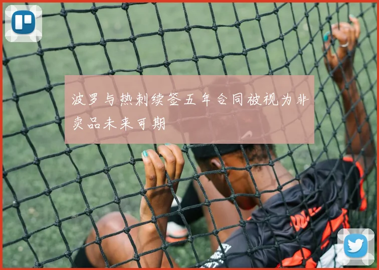 波罗与热刺续签五年合同被视为非卖品未来可期