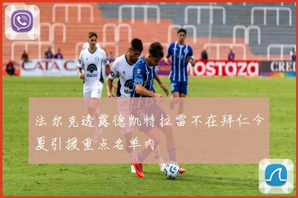 法尔克透露德凯特拉雷不在拜仁今夏引援重点名单内