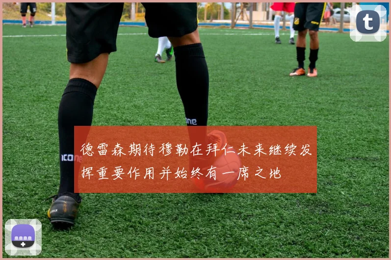德雷森期待穆勒在拜仁未来继续发挥重要作用并始终有一席之地