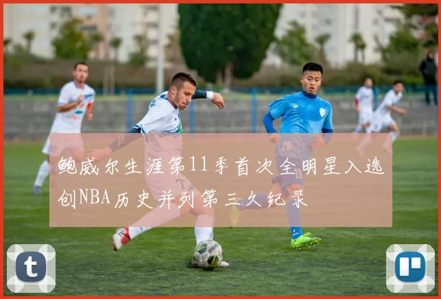 鲍威尔生涯第11季首次全明星入选创NBA历史并列第三久纪录