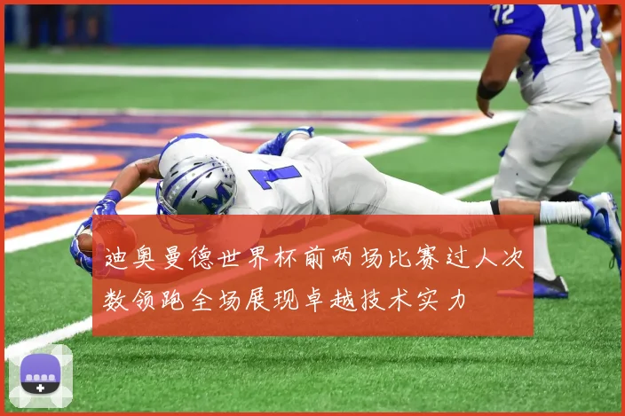 迪奥曼德世界杯前两场比赛过人次数领跑全场展现卓越技术实力