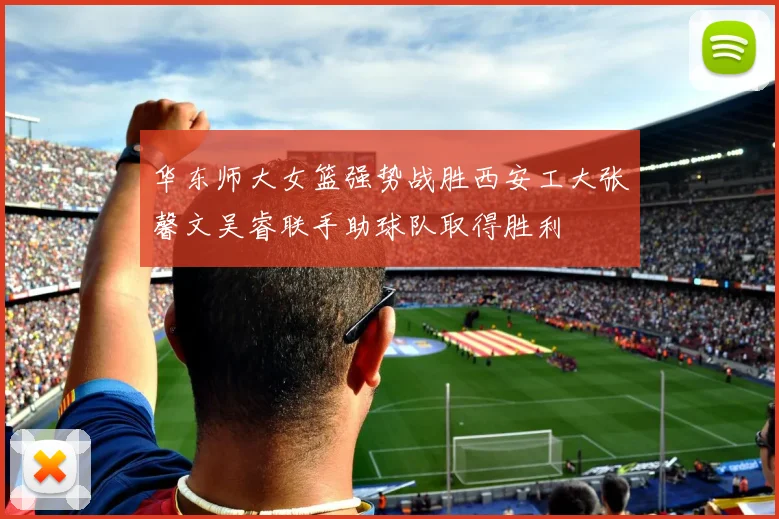 华东师大女篮强势战胜西安工大张馨文吴睿联手助球队取得胜利