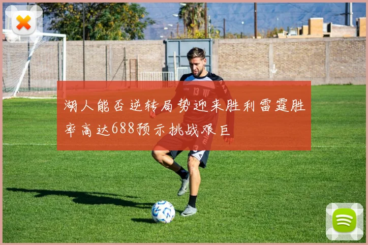 湖人能否逆转局势迎来胜利雷霆胜率高达688预示挑战艰巨