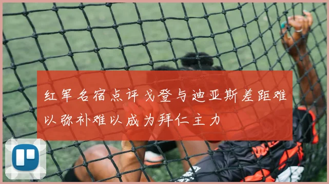 红军名宿点评戈登与迪亚斯差距难以弥补难以成为拜仁主力