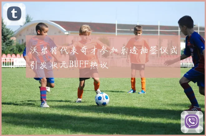 沃尔将代表奇才参加乐透抽签仪式引发状元BUFF热议
