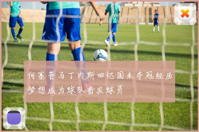 何塞普马丁内斯回忆国米夺冠经历梦想成为球队首发球员