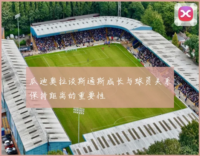 瓜迪奥拉谈斯通斯成长与球员关系保持距离的重要性